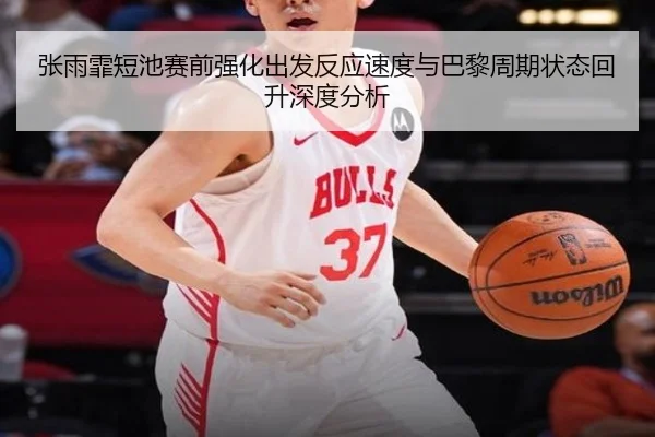 张雨霏短池赛前强化出发反应速度与巴黎周期状态回升深度分析