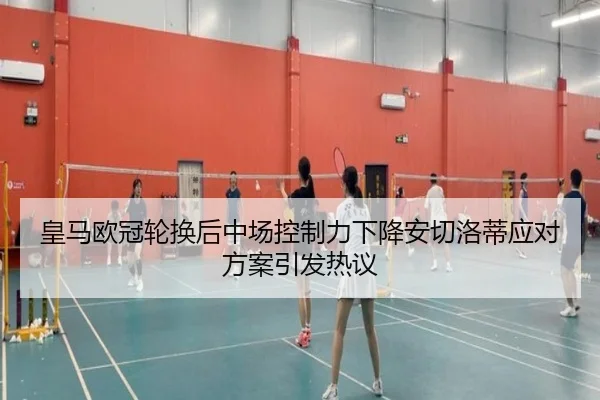 皇马欧冠轮换后中场控制力下降安切洛蒂应对方案引发热议